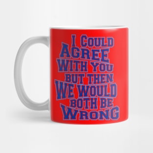 i could agree with you but then we would both be wrong Mug